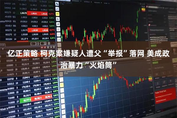 亿正策略 柯克案嫌疑人遭父“举报”落网 美成政治暴力“火焰筒”