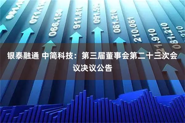 银泰融通 中简科技：第三届董事会第二十三次会议决议公告