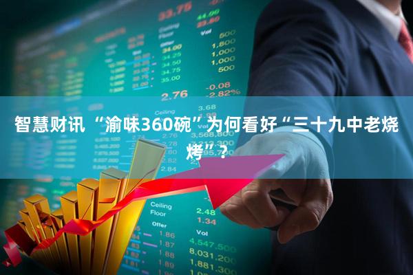 智慧财讯 “渝味360碗”为何看好“三十九中老烧烤”？