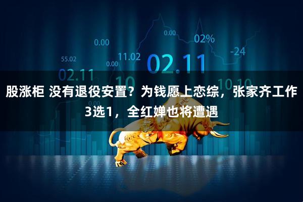 股涨柜 没有退役安置？为钱愿上恋综，张家齐工作3选1，全红婵也将遭遇