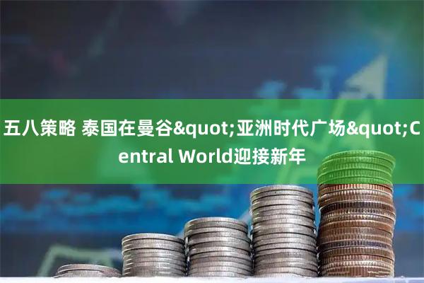 五八策略 泰国在曼谷"亚洲时代广场"Central World迎接新年