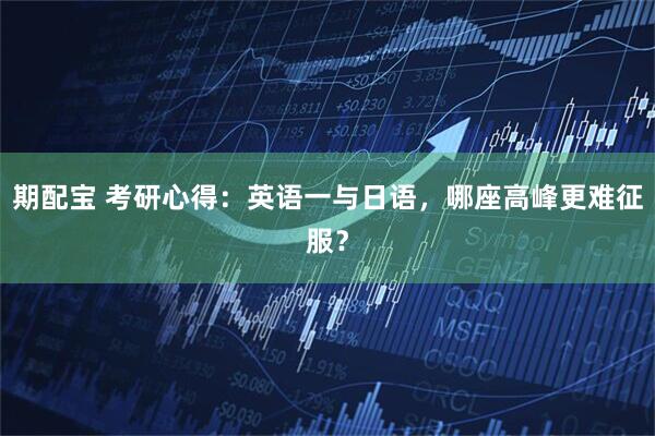 期配宝 考研心得：英语一与日语，哪座高峰更难征服？