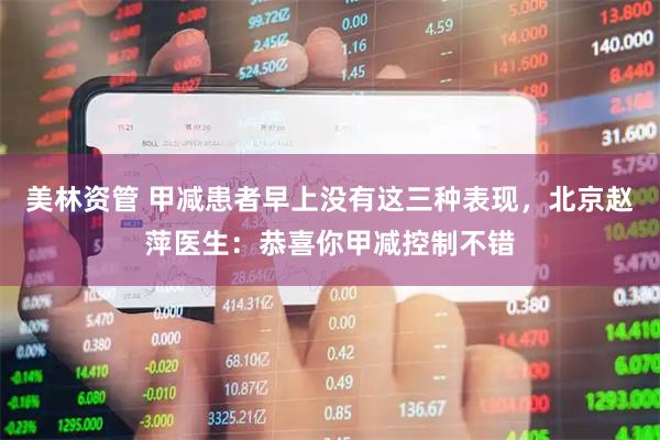 美林资管 甲减患者早上没有这三种表现，北京赵萍医生：恭喜你甲减控制不错
