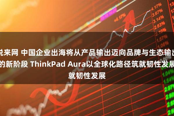 悦来网 中国企业出海将从产品输出迈向品牌与生态输出的新阶段 ThinkPad Aura以全球化路径筑就韧性发展