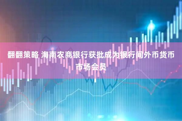 翻翻策略 海南农商银行获批成为银行间外币货币市场会员