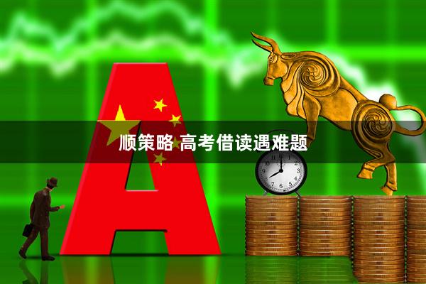 顺策略 高考借读遇难题