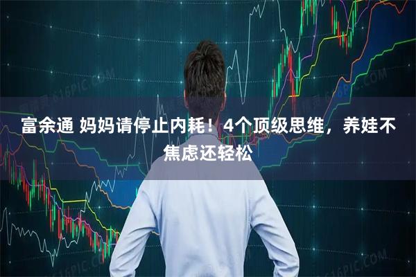 富余通 妈妈请停止内耗！4个顶级思维，养娃不焦虑还轻松