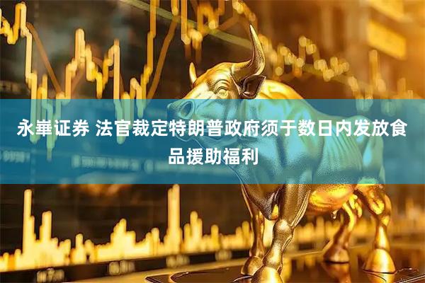 永崋证券 法官裁定特朗普政府须于数日内发放食品援助福利